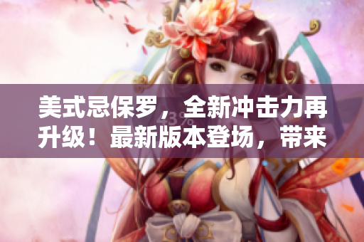 美式忌保羅，全新沖擊力再升級(jí)！最新版本登場(chǎng)，帶來(lái)更多驚喜。
