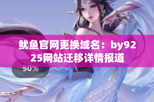 魷魚官網更換域名：by9225網站遷移詳情報道