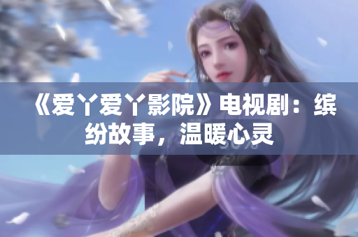 《愛丫愛丫影院》電視?。豪_紛故事，溫暖心靈