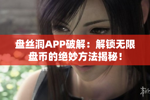 盤絲洞APP破解：解鎖無限盤幣的絕妙方法揭秘！