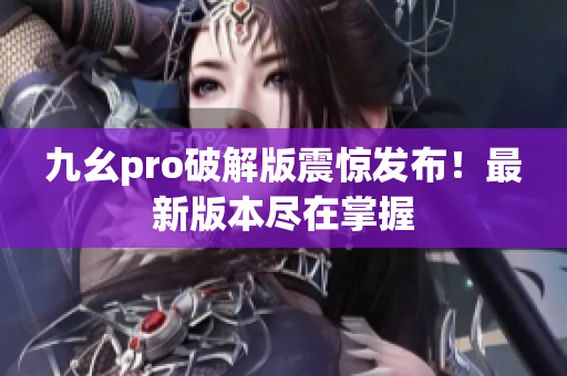 九幺pro破解版震驚發(fā)布！最新版本盡在掌握