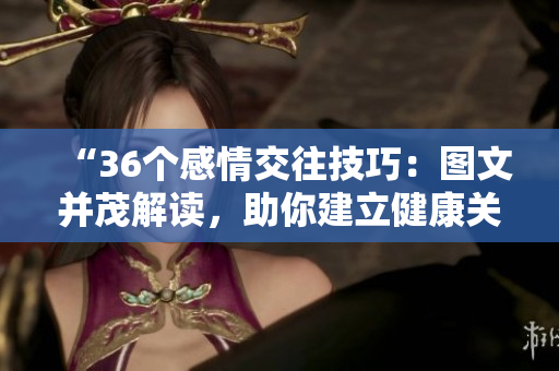 “36個(gè)感情交往技巧：圖文并茂解讀，助你建立健康關(guān)系！”
