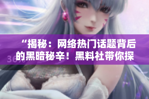 “揭秘：網(wǎng)絡(luò)熱門話題背后的黑暗秘辛！黑料社帶你探索不為人知的真相！”
