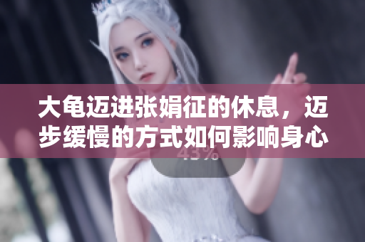 大龜邁進(jìn)張娟征的休息，邁步緩慢的方式如何影響身心健康？