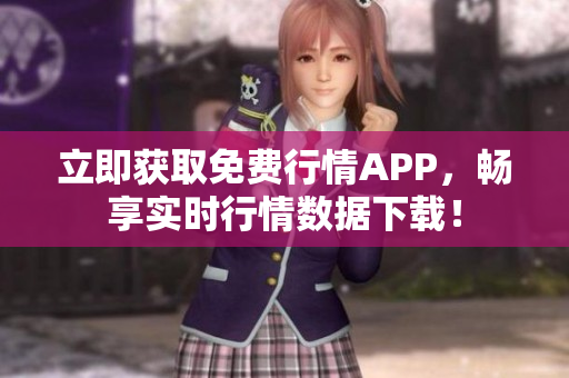 立即獲取免費(fèi)行情APP，暢享實(shí)時(shí)行情數(shù)據(jù)下載！