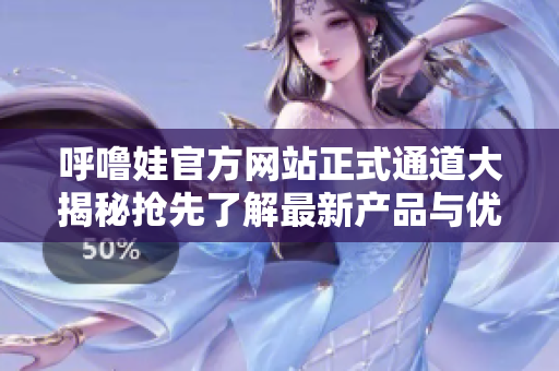 呼嚕娃官方網(wǎng)站正式通道大揭秘?fù)屜攘私庾钚庐a(chǎn)品與優(yōu)惠!
