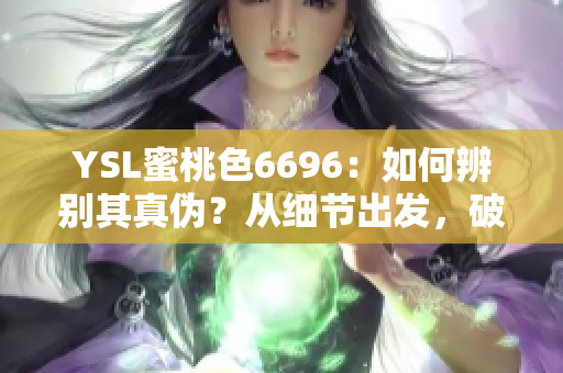 YSL蜜桃色6696：如何辨別其真?zhèn)?？從?xì)節(jié)出發(fā)，破解純真之謎