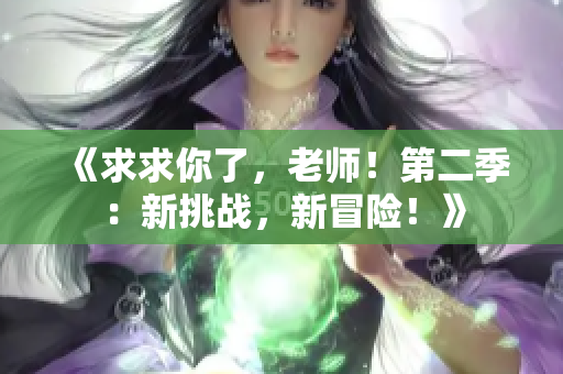 《求求你了，老師！第二季：新挑戰(zhàn)，新冒險！》