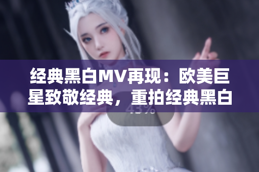 經(jīng)典黑白MV再現(xiàn)：歐美巨星致敬經(jīng)典，重拍經(jīng)典黑白音樂錄影帶
