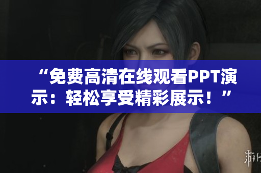 “免費(fèi)高清在線觀看PPT演示：輕松享受精彩展示！”