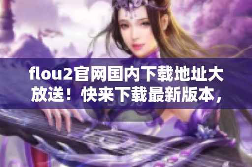 flou2官網(wǎng)國內(nèi)下載地址大放送！快來下載最新版本，超快速鏈接！