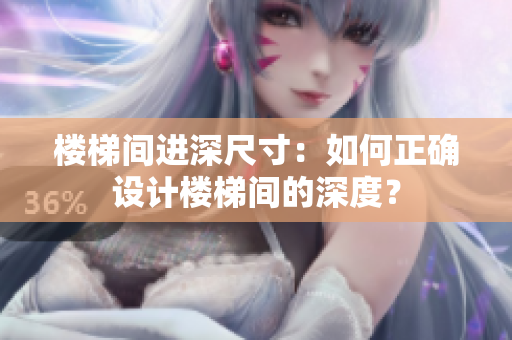 樓梯間進(jìn)深尺寸：如何正確設(shè)計(jì)樓梯間的深度？