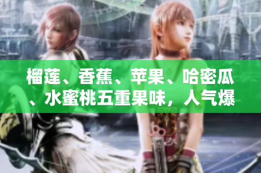 榴蓮、香蕉、蘋果、哈密瓜、水蜜桃五重果味，人氣爆棚的水果組合