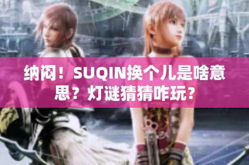 納悶！SUQIN換個兒是啥意思？燈謎猜猜咋玩？