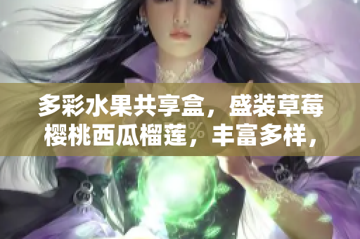 多彩水果共享盒，盛裝草莓櫻桃西瓜榴蓮，豐富多樣，新鮮可口