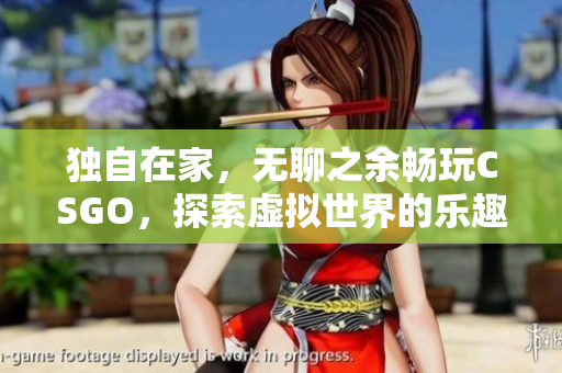 獨(dú)自在家，無聊之余暢玩CSGO，探索虛擬世界的樂趣