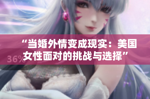 “當(dāng)婚外情變成現(xiàn)實(shí)：美國(guó)女性面對(duì)的挑戰(zhàn)與選擇”