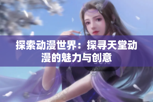 探索動(dòng)漫世界：探尋天堂動(dòng)漫的魅力與創(chuàng)意
