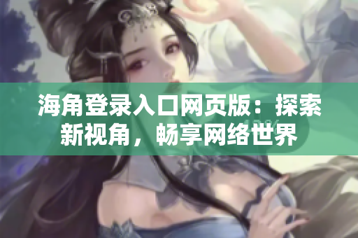 海角登錄入口網(wǎng)頁版：探索新視角，暢享網(wǎng)絡世界