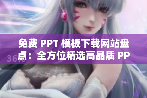 免費 PPT 模板下載網(wǎng)站盤點：全方位精選高品質(zhì) PPT 制作利器