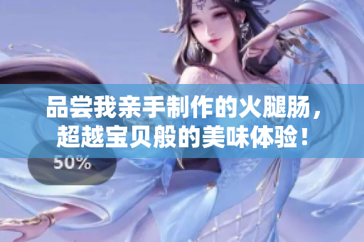 品嘗我親手制作的火腿腸，超越寶貝般的美味體驗！