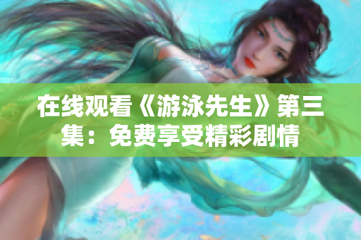 在線觀看《游泳先生》第三集：免費享受精彩劇情