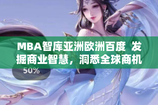 MBA智庫亞洲歐洲百度  發(fā)掘商業(yè)智慧，洞悉全球商機