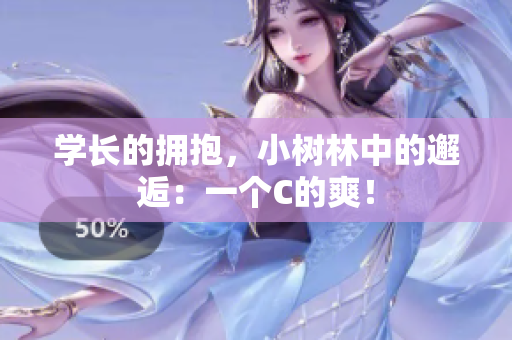 學(xué)長(zhǎng)的擁抱，小樹(shù)林中的邂逅：一個(gè)C的爽！