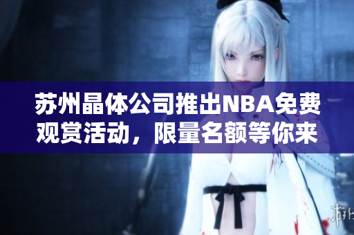 蘇州晶體公司推出NBA免費觀賞活動，限量名額等你來搶