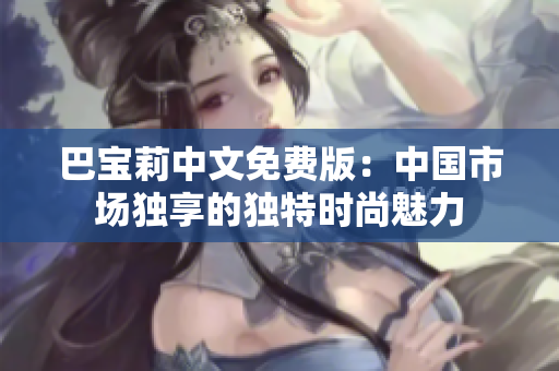 巴寶莉中文免費版：中國市場獨享的獨特時尚魅力