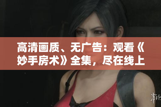 高清畫質(zhì)、無廣告：觀看《妙手房術(shù)》全集，盡在線上！