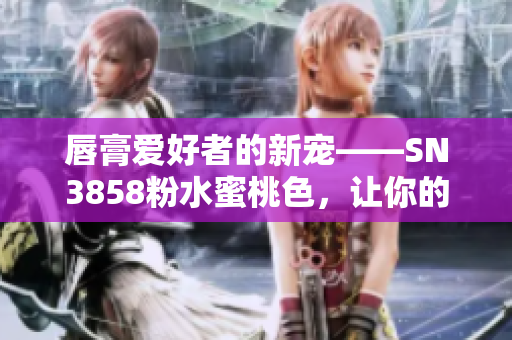 唇膏愛(ài)好者的新寵——SN3858粉水蜜桃色，讓你的妝容更加溫柔自然！
