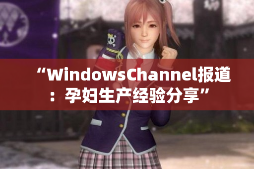 “WindowsChannel報道：孕婦生產(chǎn)經(jīng)驗分享”