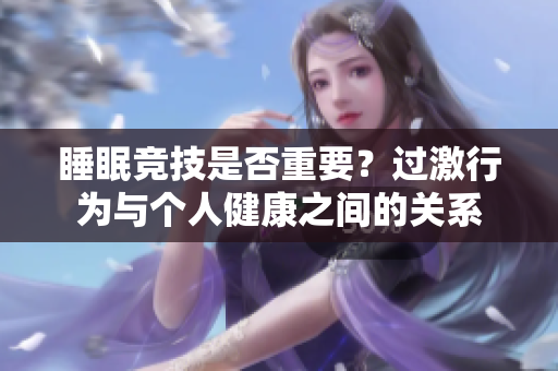 睡眠競(jìng)技是否重要？過(guò)激行為與個(gè)人健康之間的關(guān)系