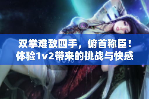雙拳難敵四手，俯首稱(chēng)臣！體驗(yàn)1v2帶來(lái)的挑戰(zhàn)與快感