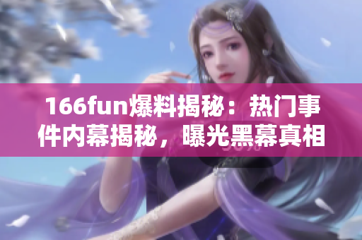 166fun爆料揭秘：熱門事件內(nèi)幕揭秘，曝光黑幕真相