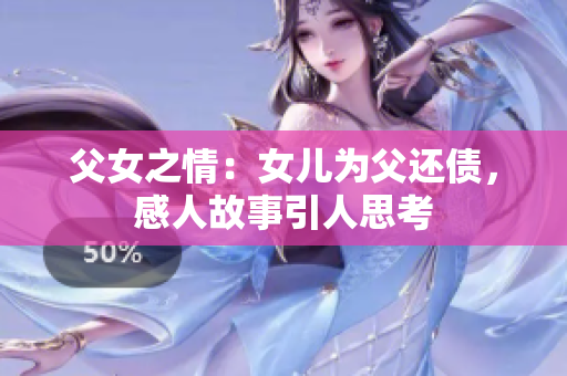 父女之情：女兒為父還債，感人故事引人思考