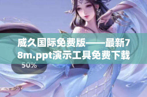 威久國(guó)際免費(fèi)版——最新78m.ppt演示工具免費(fèi)下載，提高工作效率！
