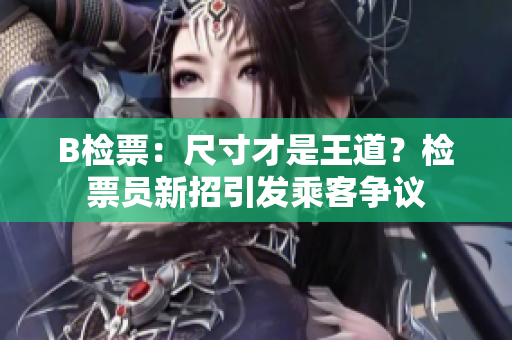 B檢票：尺寸才是王道？檢票員新招引發(fā)乘客爭議