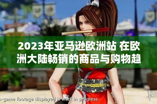 2023年亞馬遜歐洲站 在歐洲大陸暢銷(xiāo)的商品與購(gòu)物趨勢(shì)