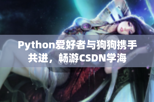 Python愛好者與狗狗攜手共進(jìn)，暢游CSDN學(xué)海