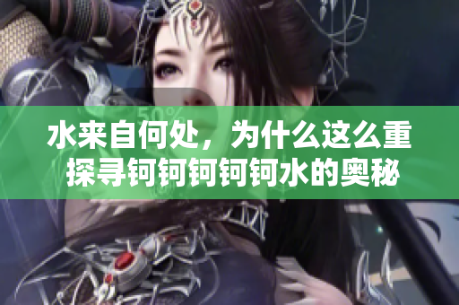 水來自何處，為什么這么重 探尋鈳鈳鈳鈳鈳水的奧秘