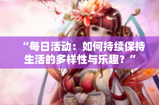 “每日活動：如何持續(xù)保持生活的多樣性與樂趣？”