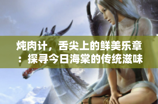 燉肉計，舌尖上的鮮美樂章：探尋今日海棠的傳統(tǒng)滋味