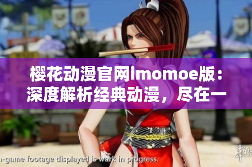 櫻花動漫官網(wǎng)imomoe版：深度解析經(jīng)典動漫，盡在一站式平臺