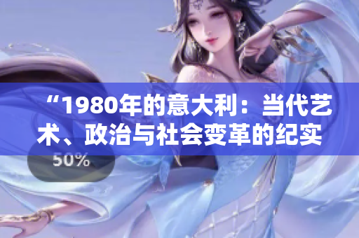 “1980年的意大利：當(dāng)代藝術(shù)、政治與社會變革的紀(jì)實(shí)”