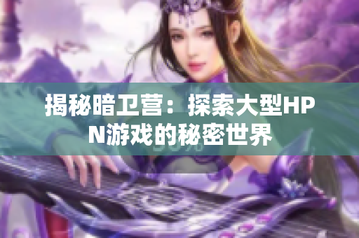 揭秘暗衛(wèi)營：探索大型HPN游戲的秘密世界