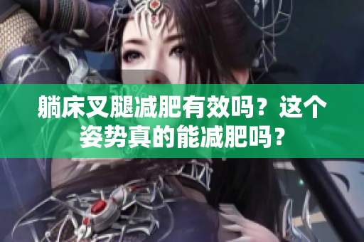 躺床叉腿減肥有效嗎？這個(gè)姿勢真的能減肥嗎？