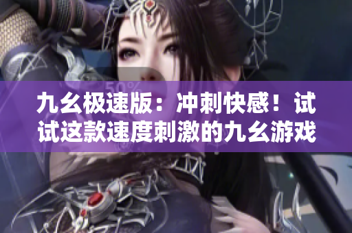九幺極速版：沖刺快感！試試這款速度刺激的九幺游戲