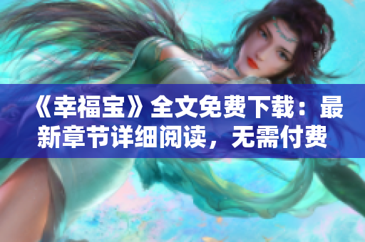 《幸福寶》全文免費(fèi)下載：最新章節(jié)詳細(xì)閱讀，無需付費(fèi)！